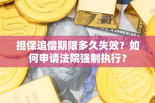 北京担保追偿期限多久失效？如何申请法院强制执行？