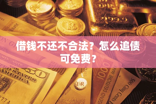 北京借钱不还不合法？怎么追债可免费？