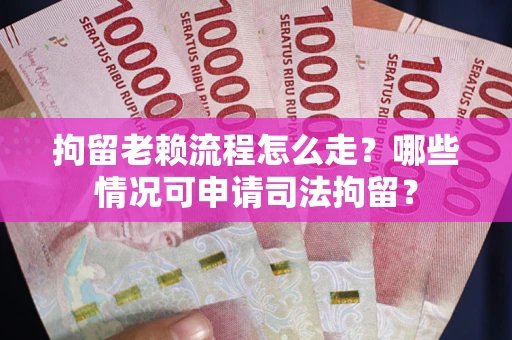北京拘留老赖流程怎么走?哪些情况可申请司法拘留? 北京拘留老赖流程怎么走?哪些情况可申请司法拘留?