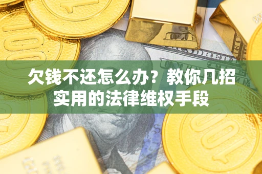 北京欠钱不还怎么办？教你几招实用的法律维权手段