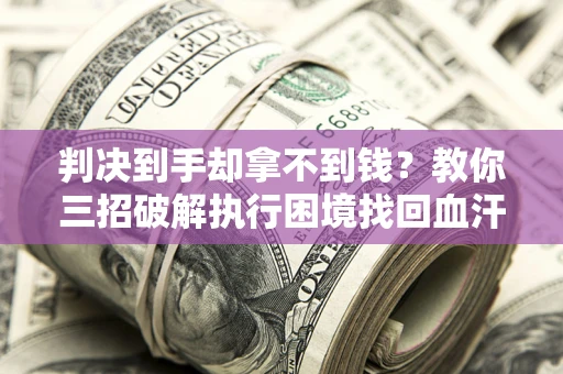 北京判决到手却拿不到钱？教你三招破解执行困境找回血汗钱