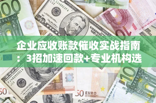 北京企业应收账款催收实战指南：3招加速回款+专业机构选择避坑
