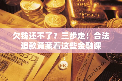 北京欠钱还不了？三步走！合法追款竟藏着这些金融课