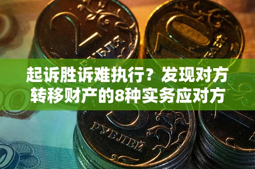 北京起诉胜诉难执行？发现对方转移财产的8种实务应对方案