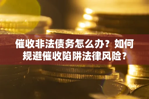 北京催收非法债务怎么办？如何规避催收陷阱法律风险？