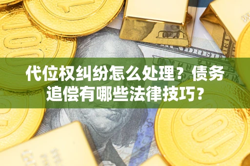 北京代位权纠纷怎么处理？债务追偿有哪些法律技巧？