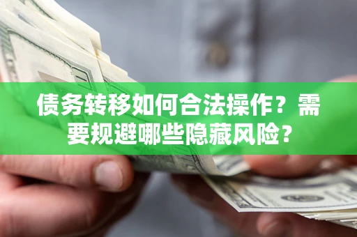 北京债务转移如何合法操作？需要规避哪些隐藏风险？