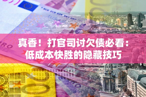 北京真香！打官司讨欠债必看：低成本快胜的隐藏技巧