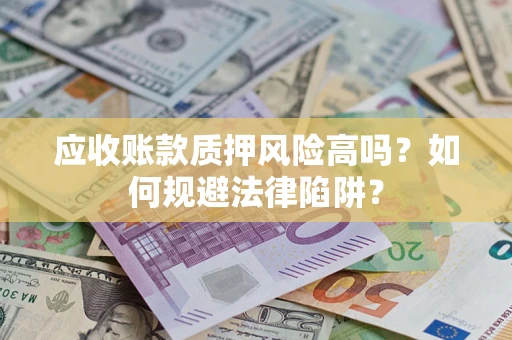 北京应收账款质押风险高吗？如何规避法律陷阱？