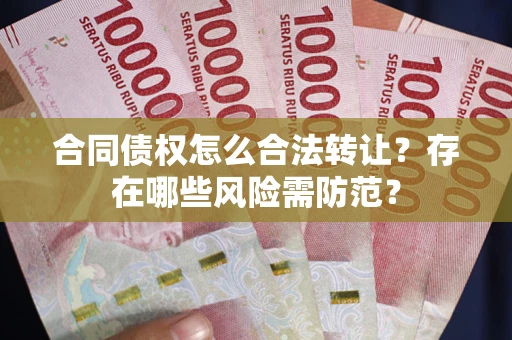 北京合同债权怎么合法转让？存在哪些风险需防范？
