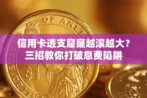北京信用卡透支窟窿越滚越大？三招教你打破息费陷阱