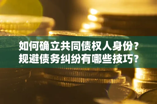北京如何确立共同债权人身份？规避债务纠纷有哪些技巧？