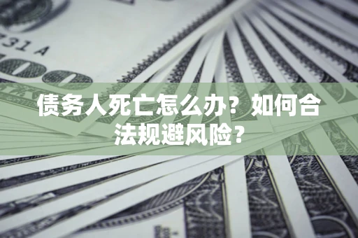 北京债务人死亡怎么办？如何合法规避风险？