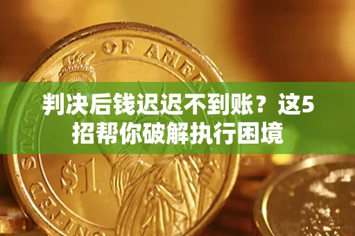 北京判决后钱迟迟不到账？这5招帮你破解执行困境