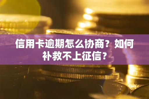 北京信用卡逾期怎么协商？如何补救不上征信？