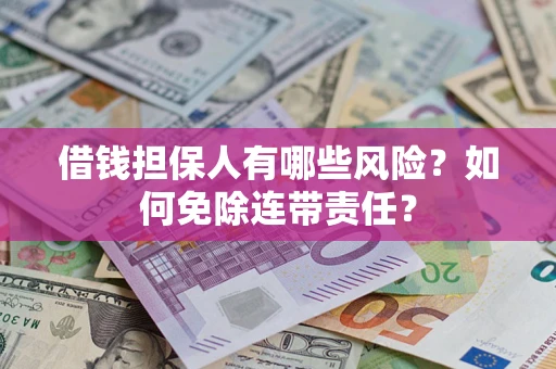 北京借钱担保人有哪些风险？如何免除连带责任？