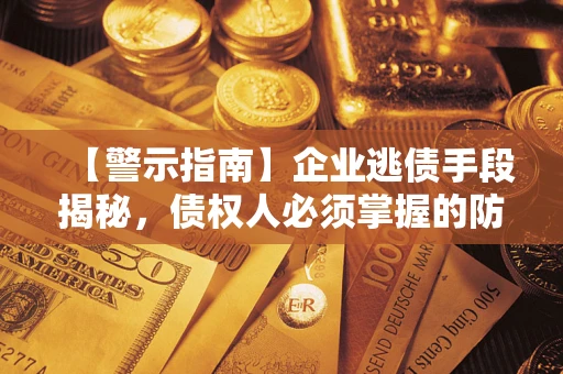北京【警示指南】企业逃债手段揭秘，债权人必须掌握的防坑宝典