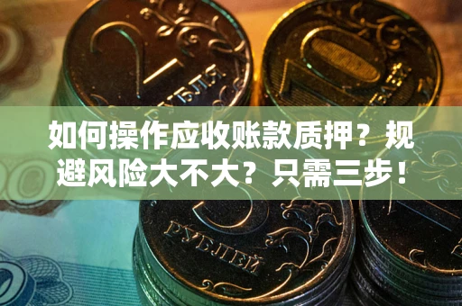 北京如何操作应收账款质押？规避风险大不大？只需三步！