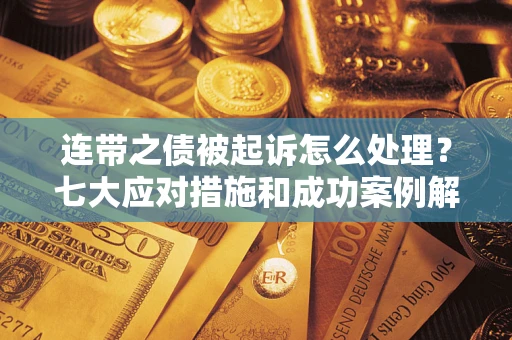 北京连带之债被起诉怎么处理？七大应对措施和成功案例解析