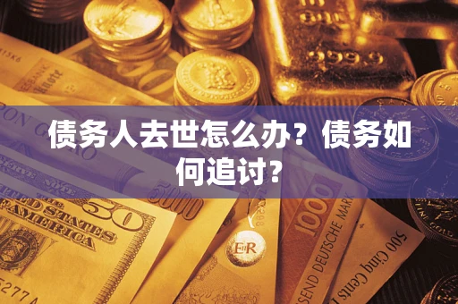 北京债务人去世怎么办？债务如何追讨？