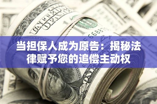 北京当担保人成为原告:揭秘法律赋予您的追偿主动权 北京当担保人成为原告:揭秘法律赋予您的追偿主动权