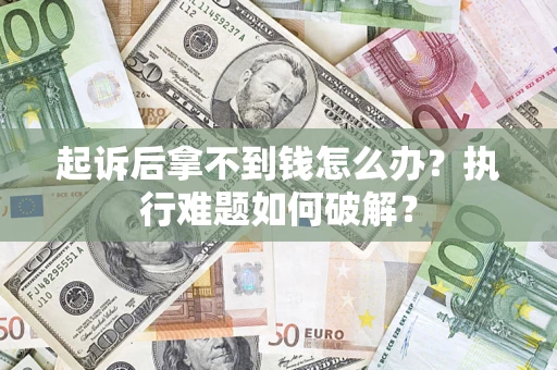 北京起诉后拿不到钱怎么办?执行难题如何破解? 北京起诉后拿不到钱怎么办?执行难题如何破解?
