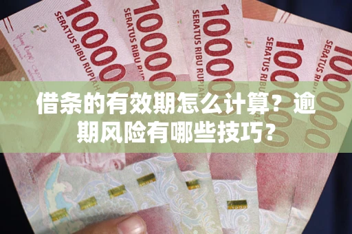 北京借条的有效期怎么计算？逾期风险有哪些技巧？