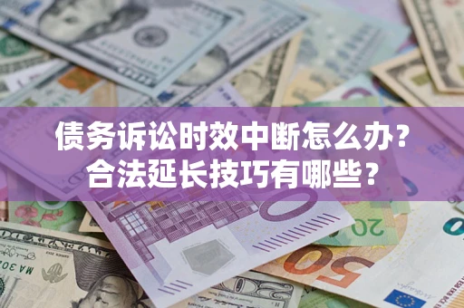 北京债务诉讼时效中断怎么办？合法延长技巧有哪些？