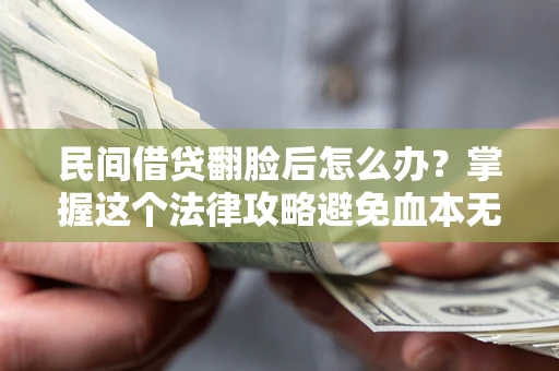 北京民间借贷翻脸后怎么办？掌握这个法律攻略避免血本无归