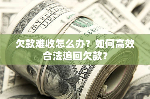 北京欠款难收怎么办？如何高效合法追回欠款？