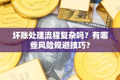 北京坏账处理流程复杂吗？有哪些风险规避技巧？
