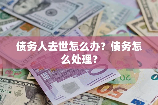 北京债务人去世怎么办？债务怎么处理？