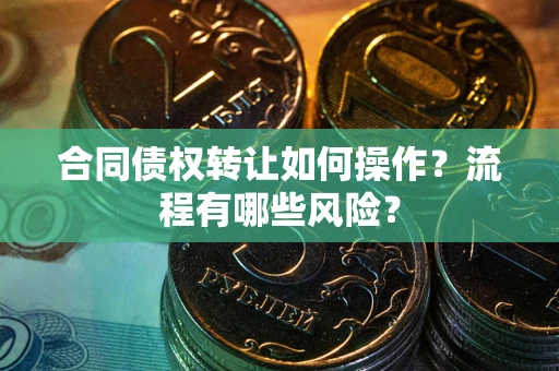 北京合同债权转让如何操作？流程有哪些风险？