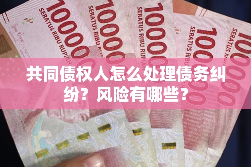 北京共同债权人怎么处理债务纠纷？风险有哪些？