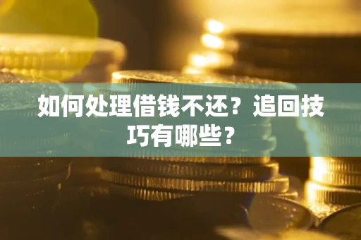 北京如何处理借钱不还？追回技巧有哪些？