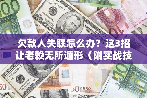 北京欠款人失联怎么办？这3招让老赖无所遁形（附实战技巧）