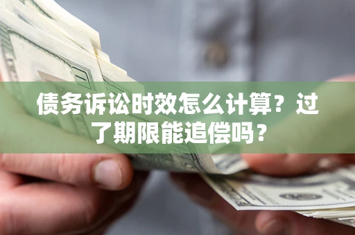 北京债务诉讼时效怎么计算？过了期限能追偿吗？