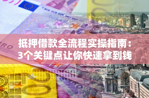 北京抵押借款全流程实操指南：3个关键点让你快速拿到钱