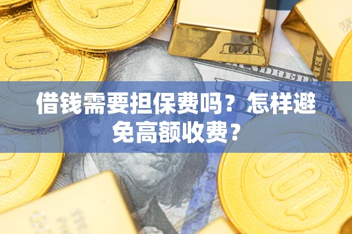 北京借钱需要担保费吗？怎样避免高额收费？