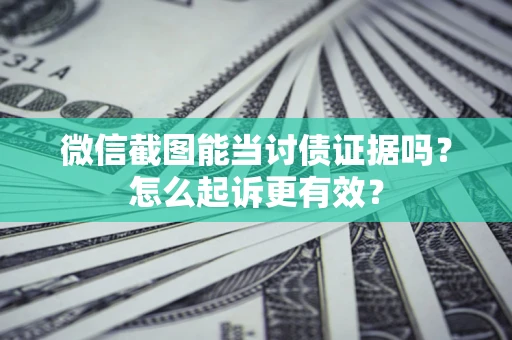 北京微信截图能当讨债证据吗？怎么起诉更有效？