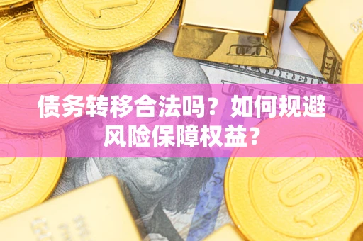 北京债务转移合法吗？如何规避风险保障权益？