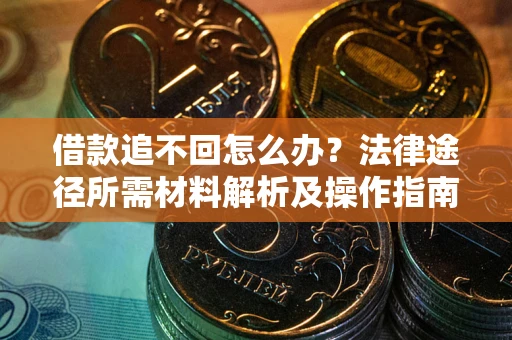 北京借款追不回怎么办?法律途径所需材料解析及操作指南 北京借款追不回怎么办?法律途径所需材料解析及操作指南