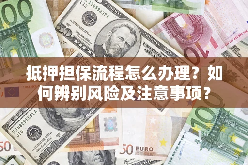 北京抵押担保流程怎么办理？如何辨别风险及注意事项？
