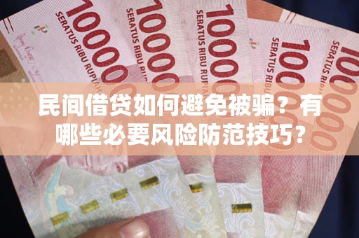 北京民间借贷如何避免被骗？有哪些必要风险防范技巧？