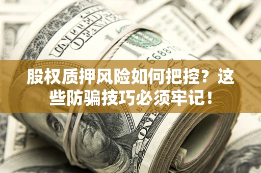 北京股权质押风险如何把控？这些防骗技巧必须牢记！