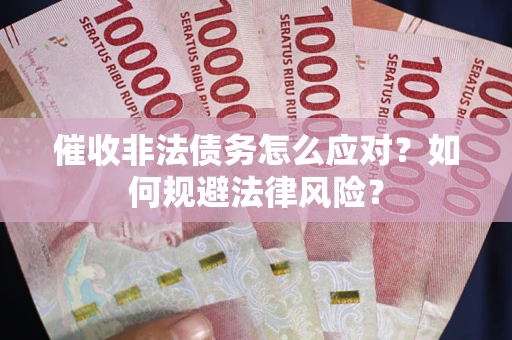 北京催收非法债务怎么应对？如何规避法律风险？
