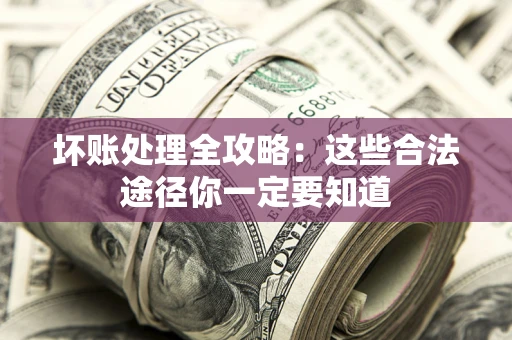 北京坏账处理全攻略：这些合法途径你一定要知道