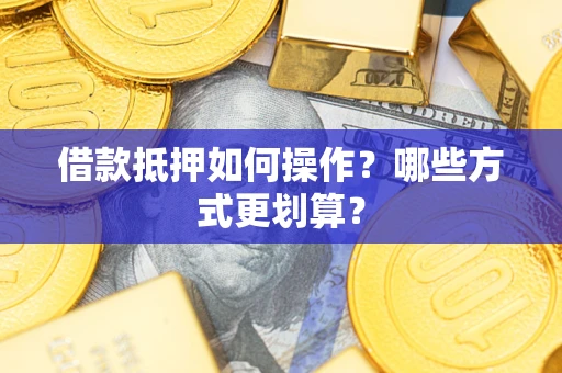 北京借款抵押如何操作？哪些方式更划算？