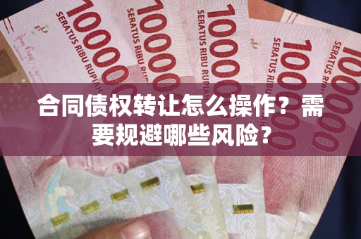 北京合同债权转让怎么操作？需要规避哪些风险？