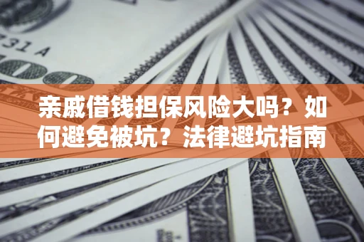 北京亲戚借钱担保风险大吗？如何避免被坑？法律避坑指南